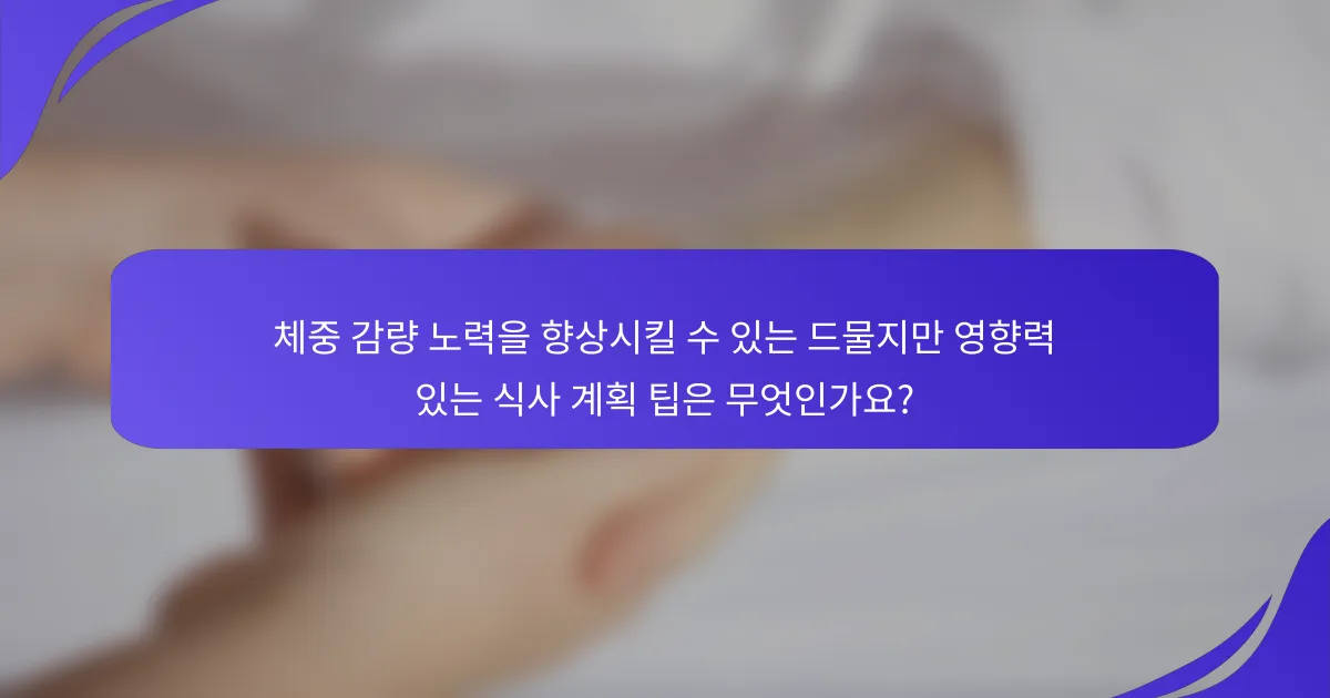 체중 감량 노력을 향상시킬 수 있는 드물지만 영향력 있는 식사 계획 팁은 무엇인가요?