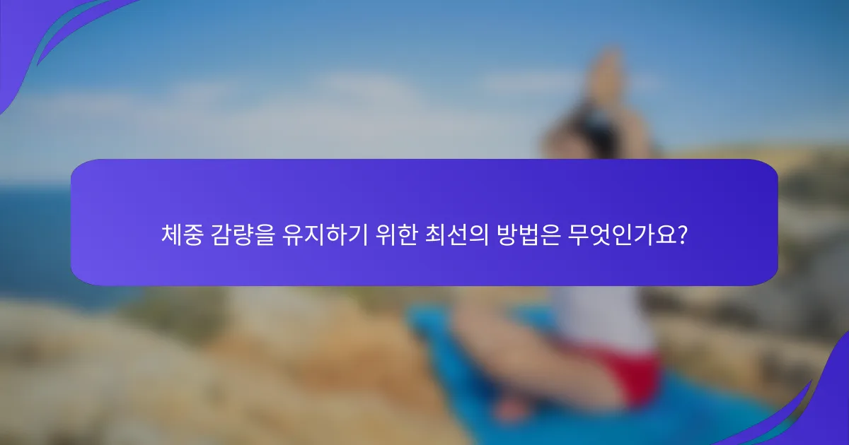 체중 감량을 유지하기 위한 최선의 방법은 무엇인가요?