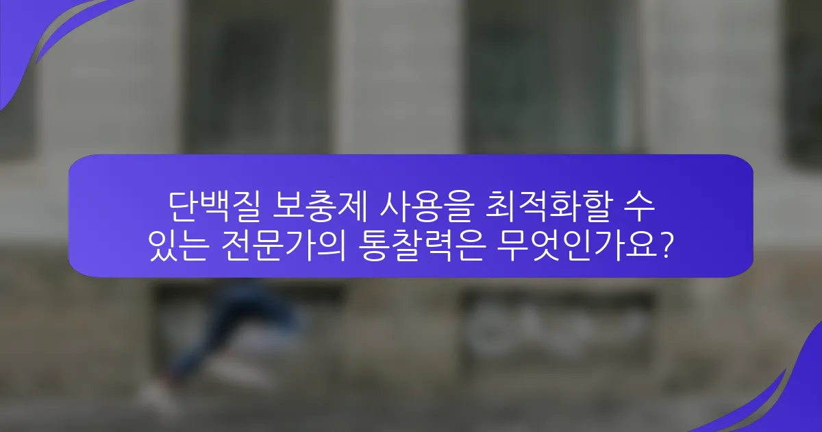 단백질 보충제 사용을 최적화할 수 있는 전문가의 통찰력은 무엇인가요?