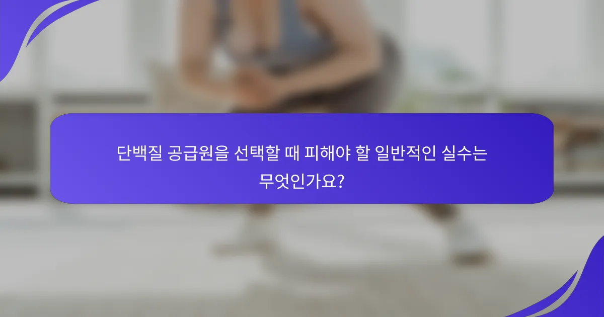 단백질 공급원을 선택할 때 피해야 할 일반적인 실수는 무엇인가요?