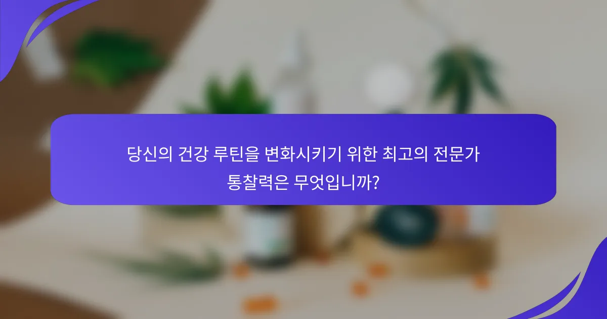 당신의 건강 루틴을 변화시키기 위한 최고의 전문가 통찰력은 무엇입니까?