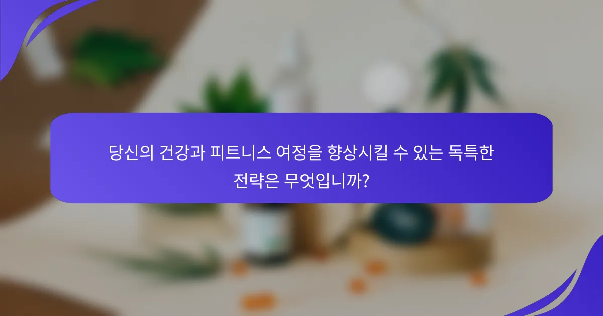 당신의 건강과 피트니스 여정을 향상시킬 수 있는 독특한 전략은 무엇입니까?