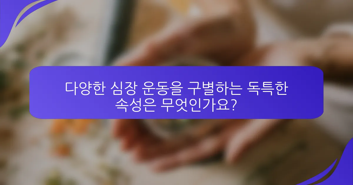 다양한 심장 운동을 구별하는 독특한 속성은 무엇인가요?