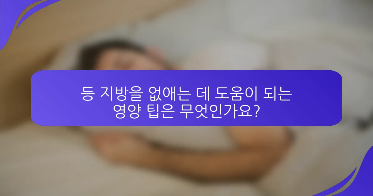 등 지방을 없애는 데 도움이 되는 영양 팁은 무엇인가요?