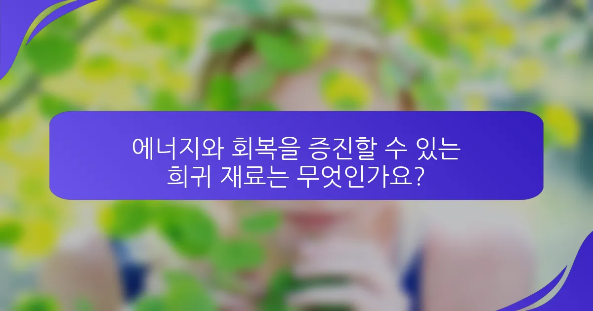 에너지와 회복을 증진할 수 있는 희귀 재료는 무엇인가요?