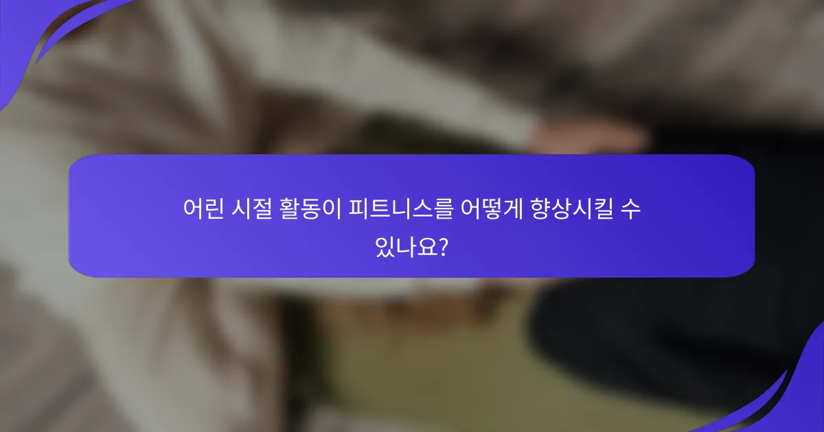 어린 시절 활동이 피트니스를 어떻게 향상시킬 수 있나요?