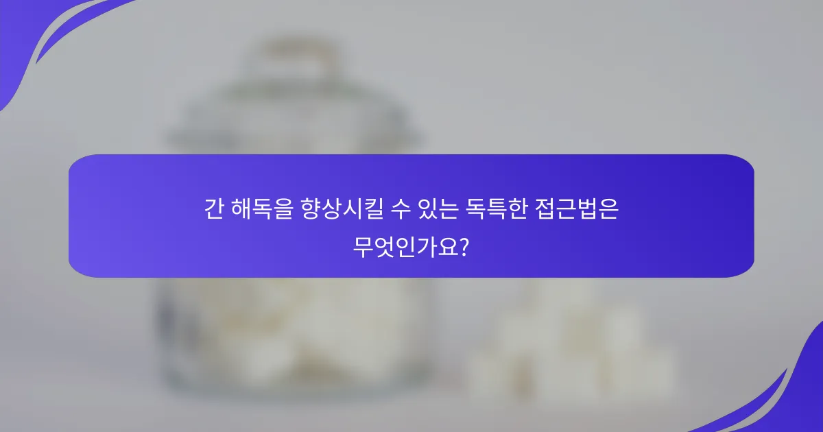 간 해독을 향상시킬 수 있는 독특한 접근법은 무엇인가요?