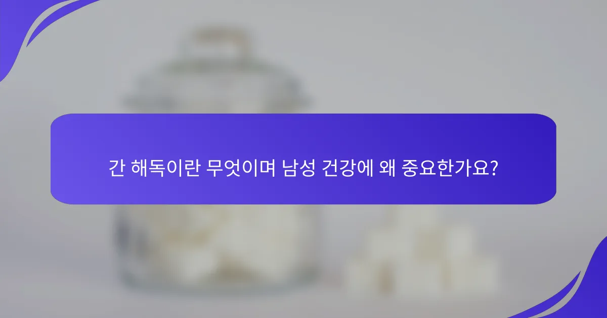 간 해독이란 무엇이며 남성 건강에 왜 중요한가요?
