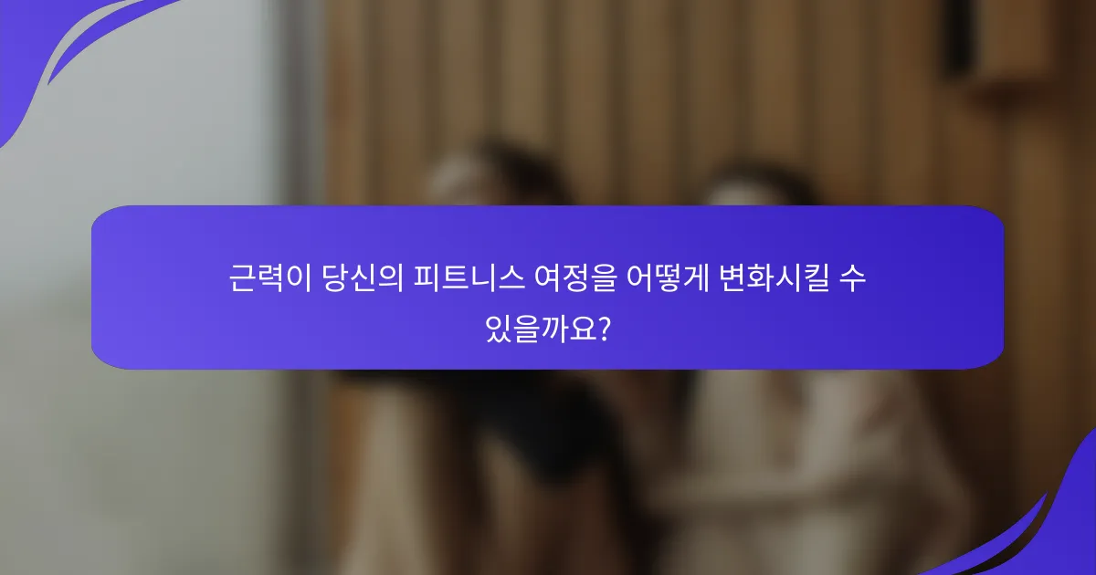 근력이 당신의 피트니스 여정을 어떻게 변화시킬 수 있을까요?