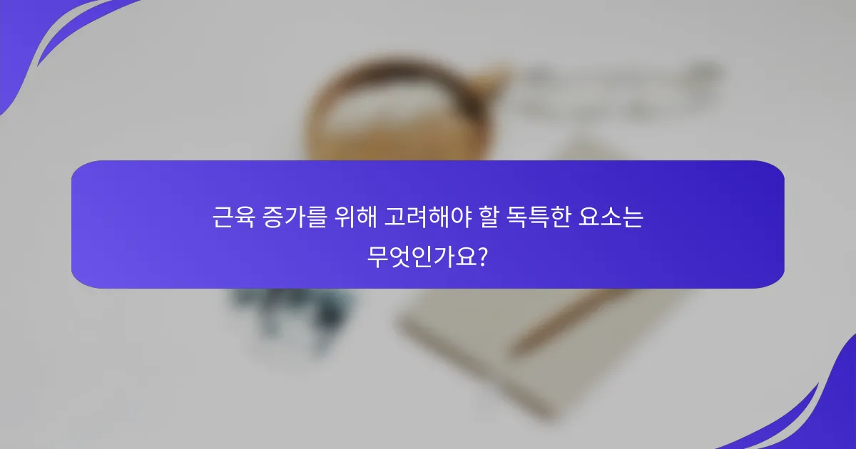 근육 증가를 위해 고려해야 할 독특한 요소는 무엇인가요?
