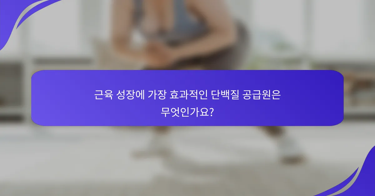 근육 성장에 가장 효과적인 단백질 공급원은 무엇인가요?