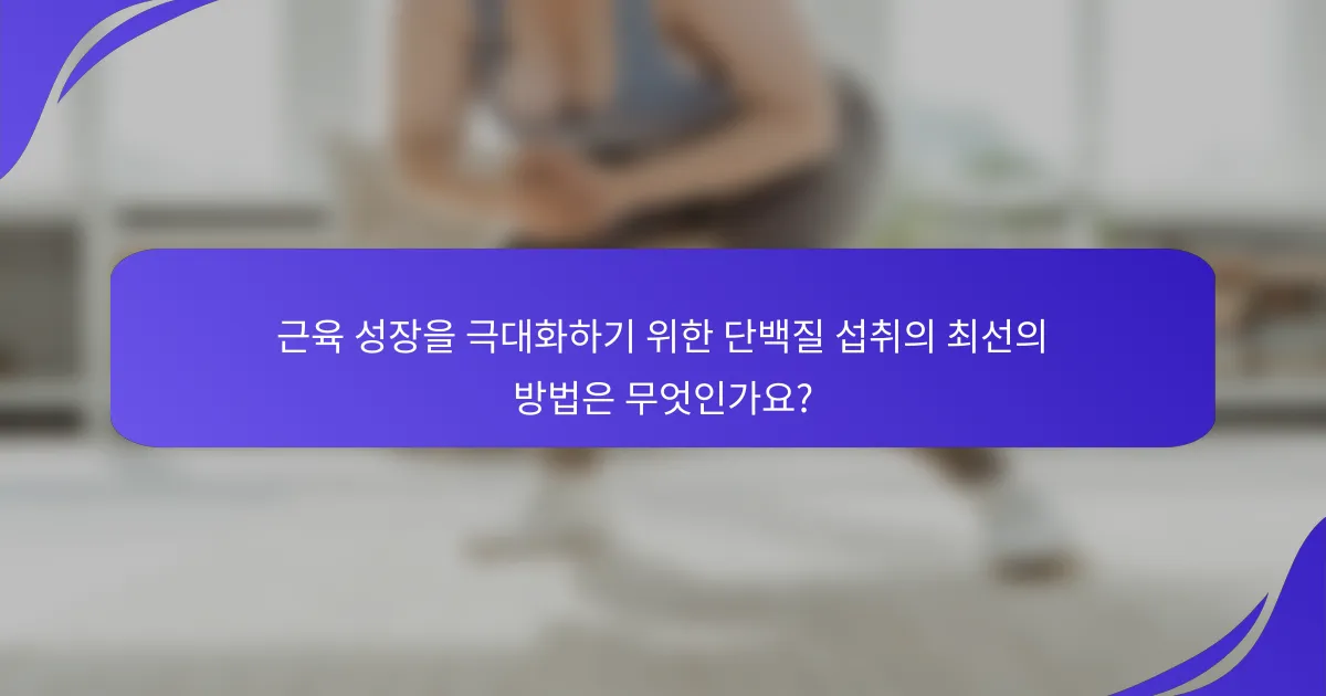 근육 성장을 극대화하기 위한 단백질 섭취의 최선의 방법은 무엇인가요?