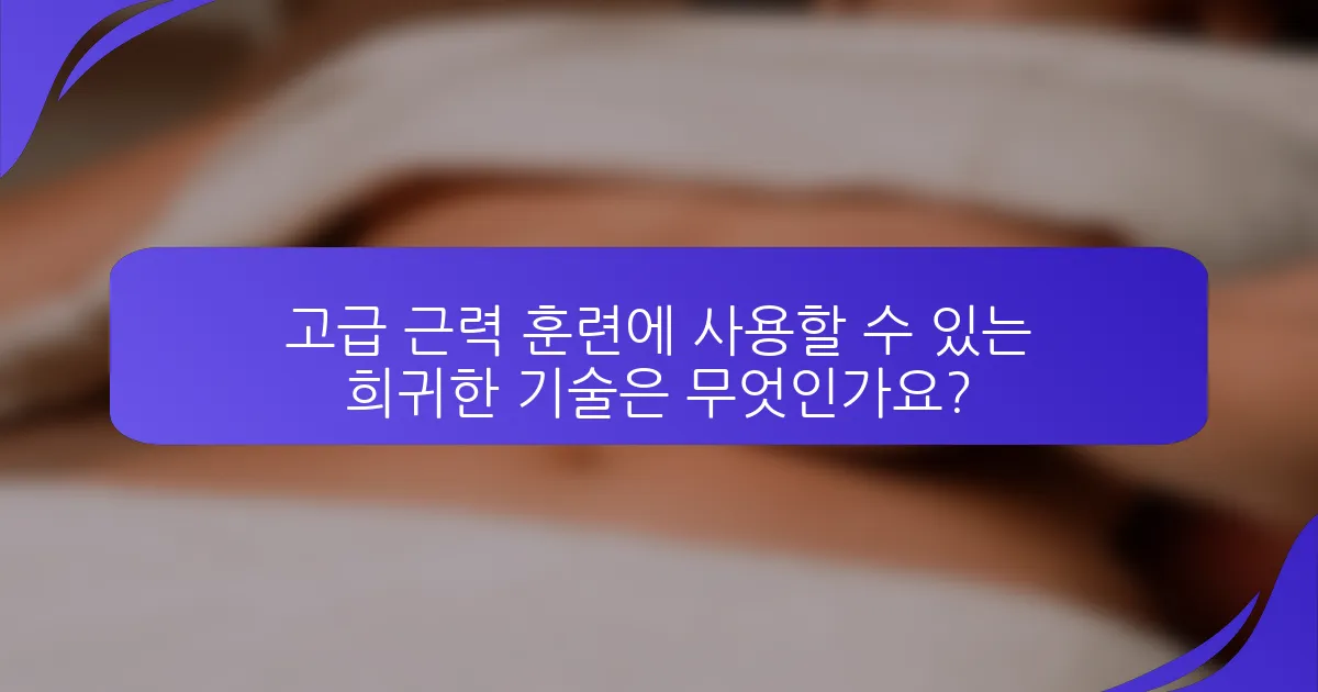 고급 근력 훈련에 사용할 수 있는 희귀한 기술은 무엇인가요?