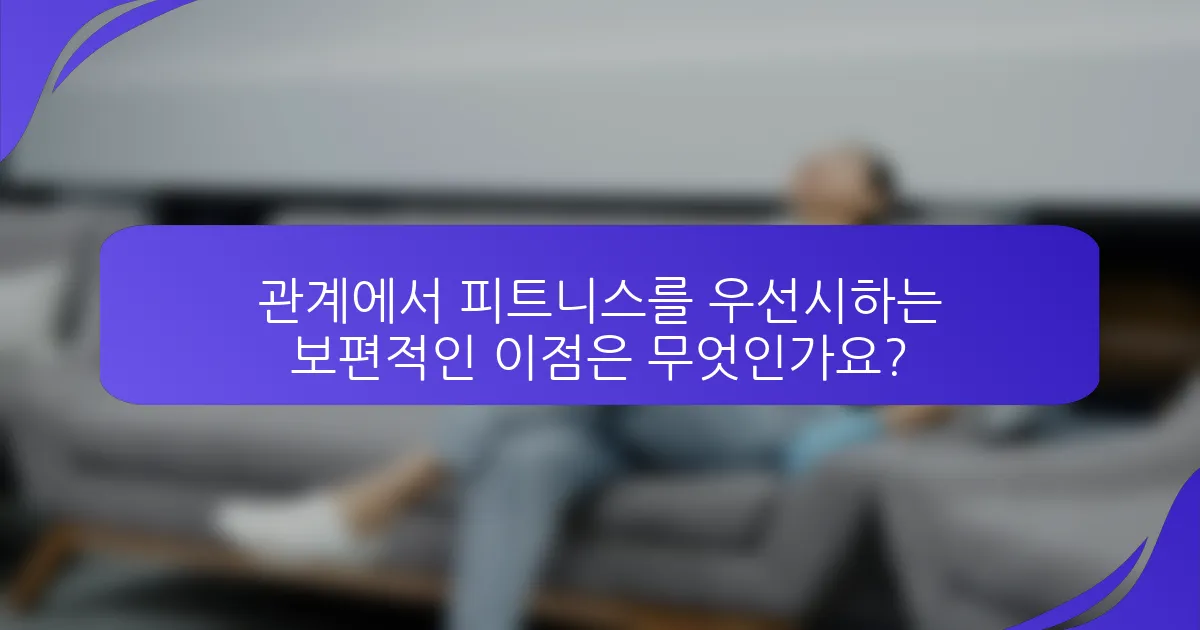 관계에서 피트니스를 우선시하는 보편적인 이점은 무엇인가요?