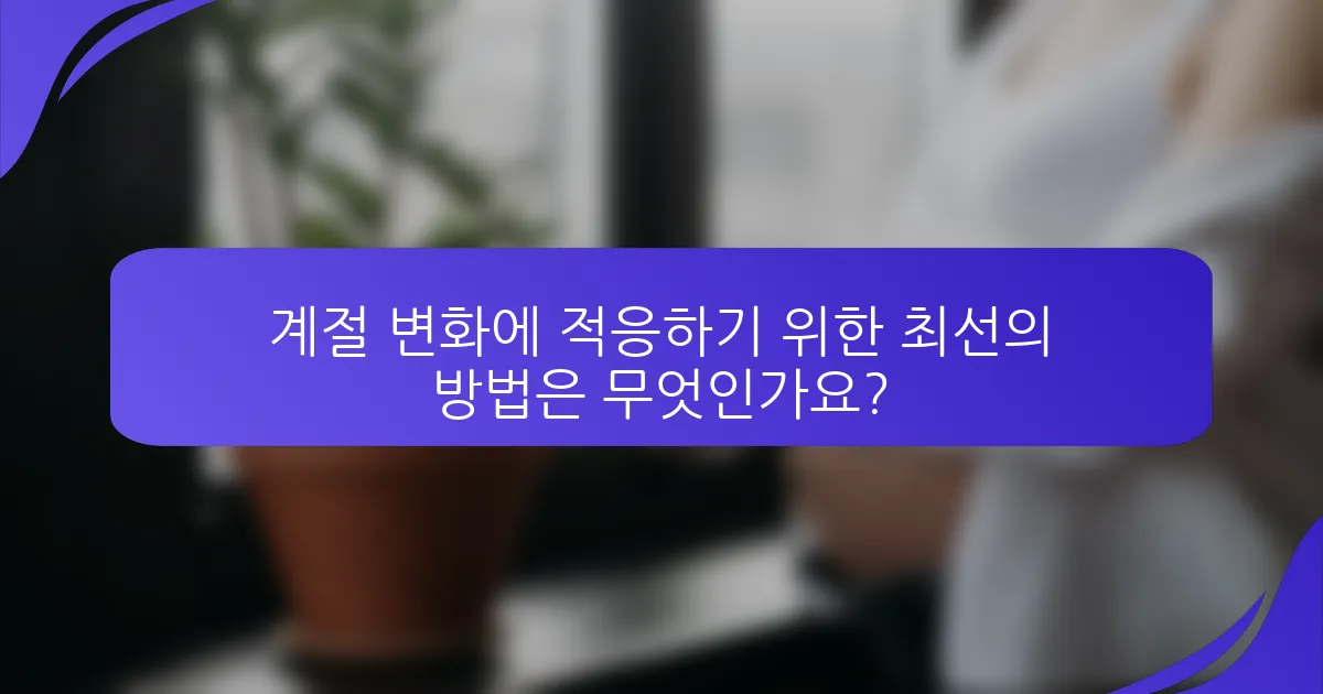 계절 변화에 적응하기 위한 최선의 방법은 무엇인가요?