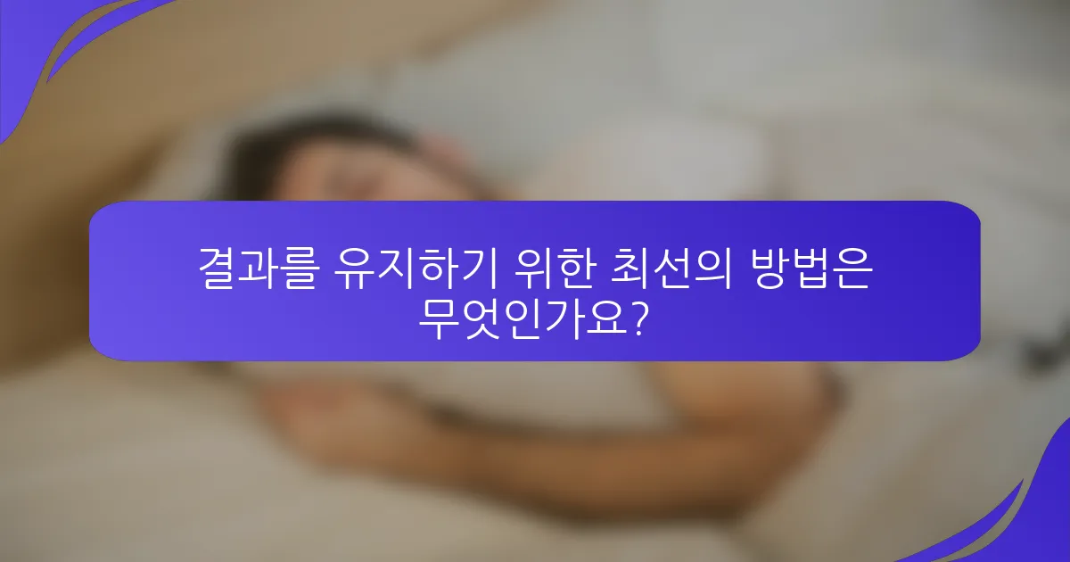 결과를 유지하기 위한 최선의 방법은 무엇인가요?