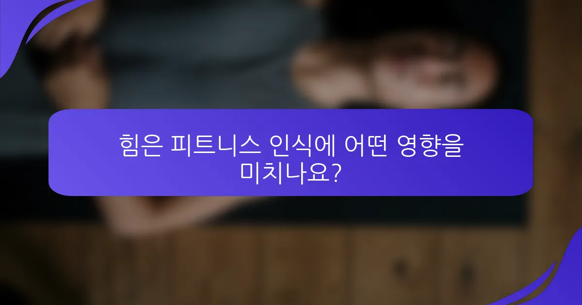 힘은 피트니스 인식에 어떤 영향을 미치나요?