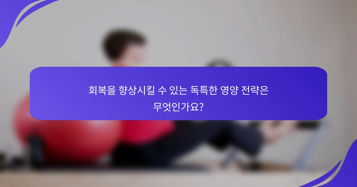 회복을 향상시킬 수 있는 독특한 영양 전략은 무엇인가요?