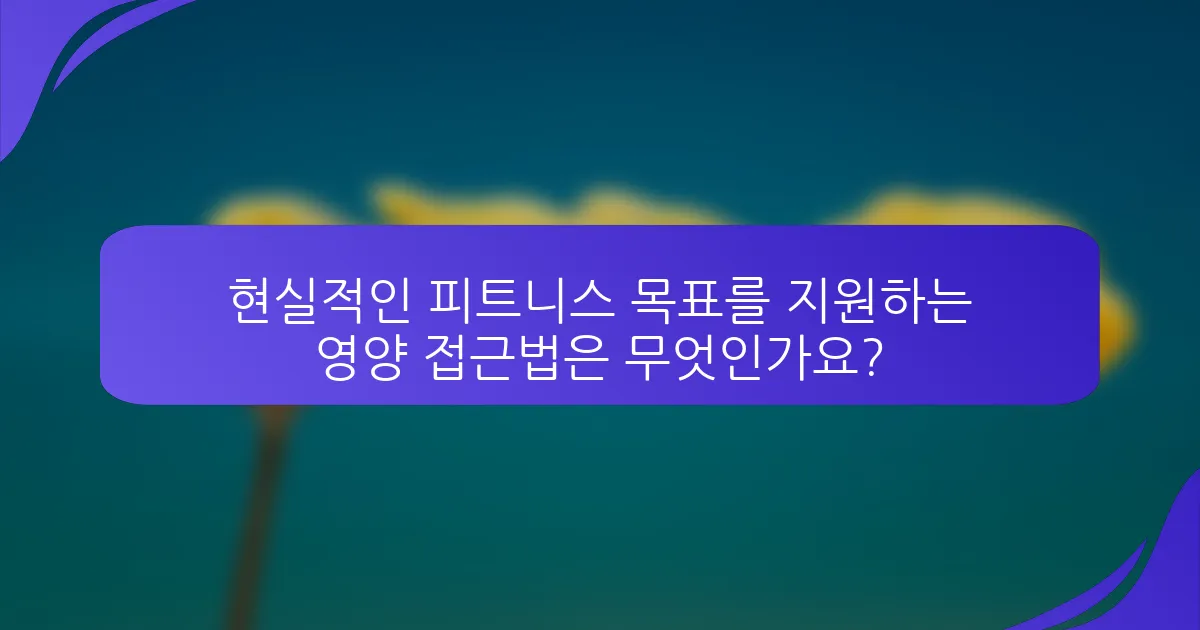 현실적인 피트니스 목표를 지원하는 영양 접근법은 무엇인가요?
