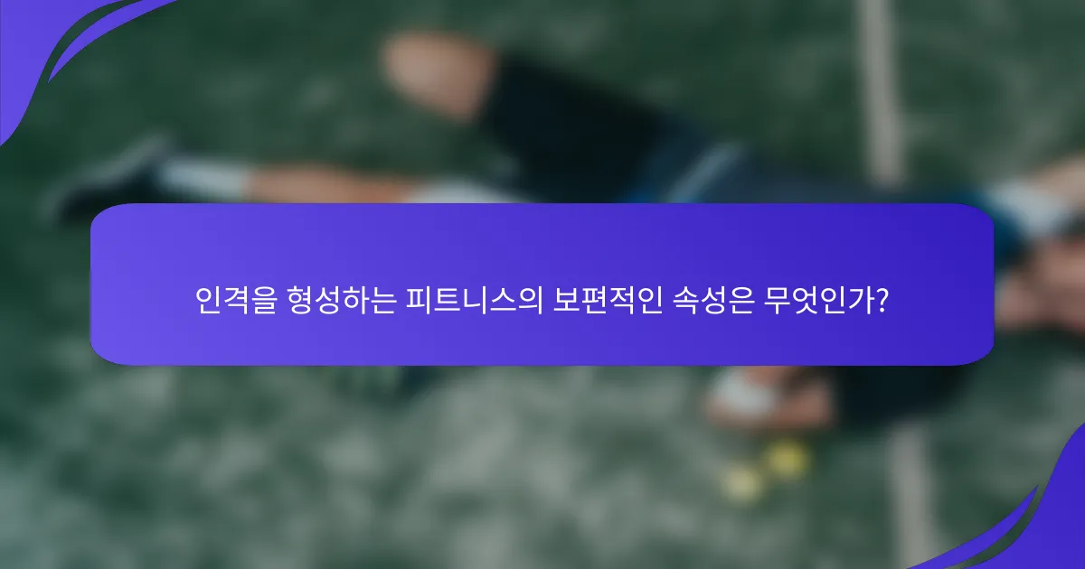 인격을 형성하는 피트니스의 보편적인 속성은 무엇인가?