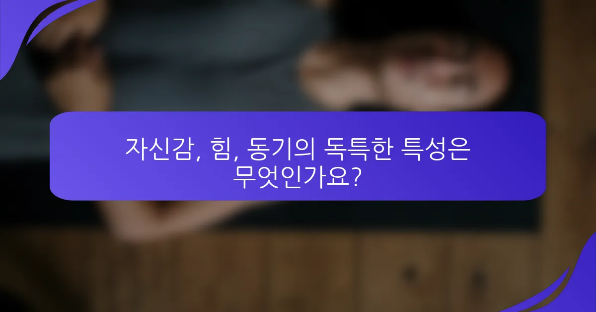 자신감, 힘, 동기의 독특한 특성은 무엇인가요?