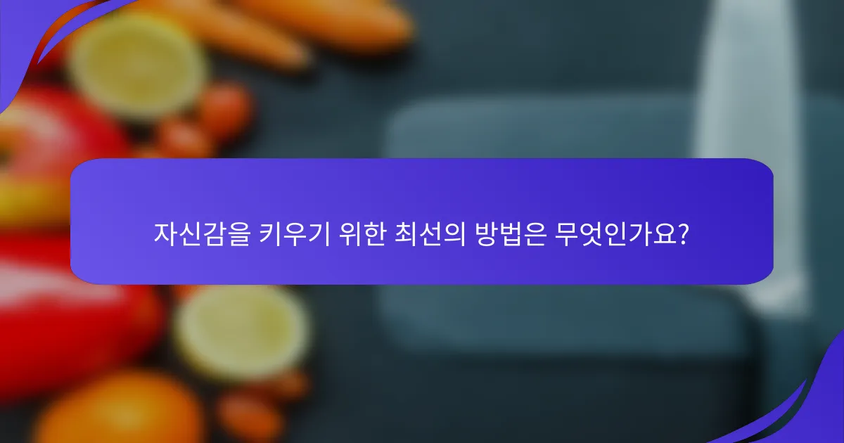 자신감을 키우기 위한 최선의 방법은 무엇인가요?
