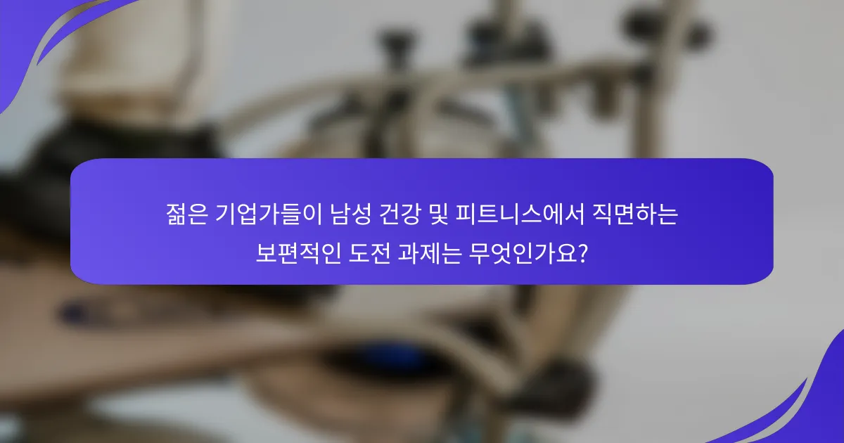 젊은 기업가들이 남성 건강 및 피트니스에서 직면하는 보편적인 도전 과제는 무엇인가요?