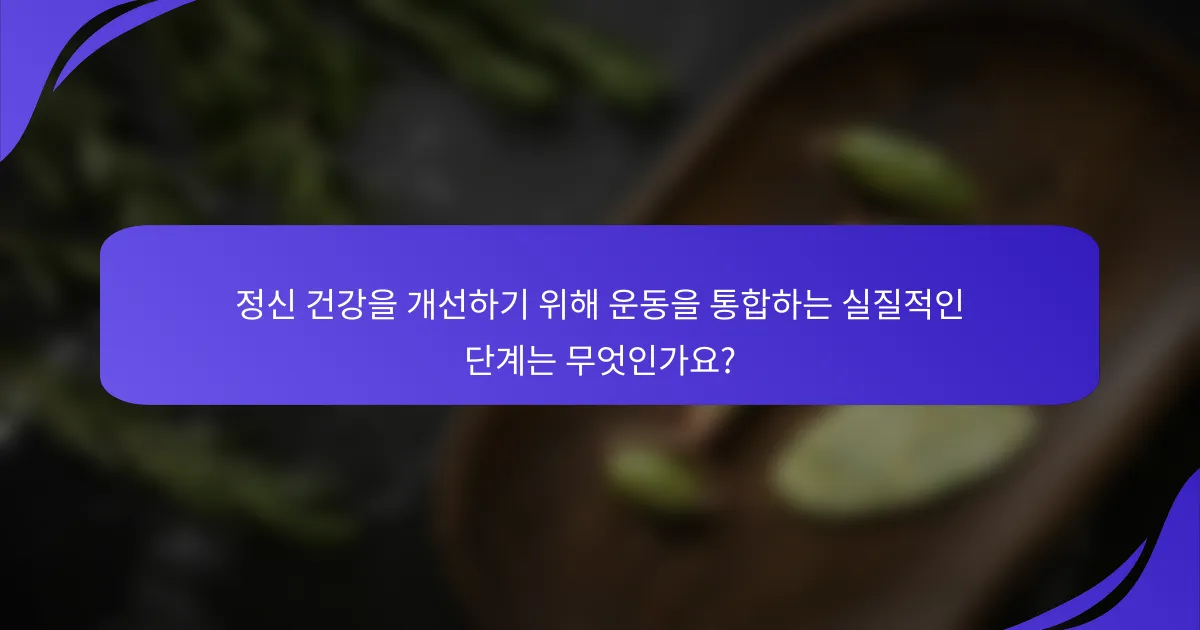 정신 건강을 개선하기 위해 운동을 통합하는 실질적인 단계는 무엇인가요?