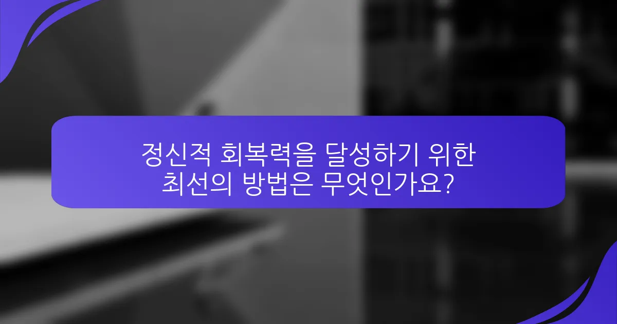 정신적 회복력을 달성하기 위한 최선의 방법은 무엇인가요?