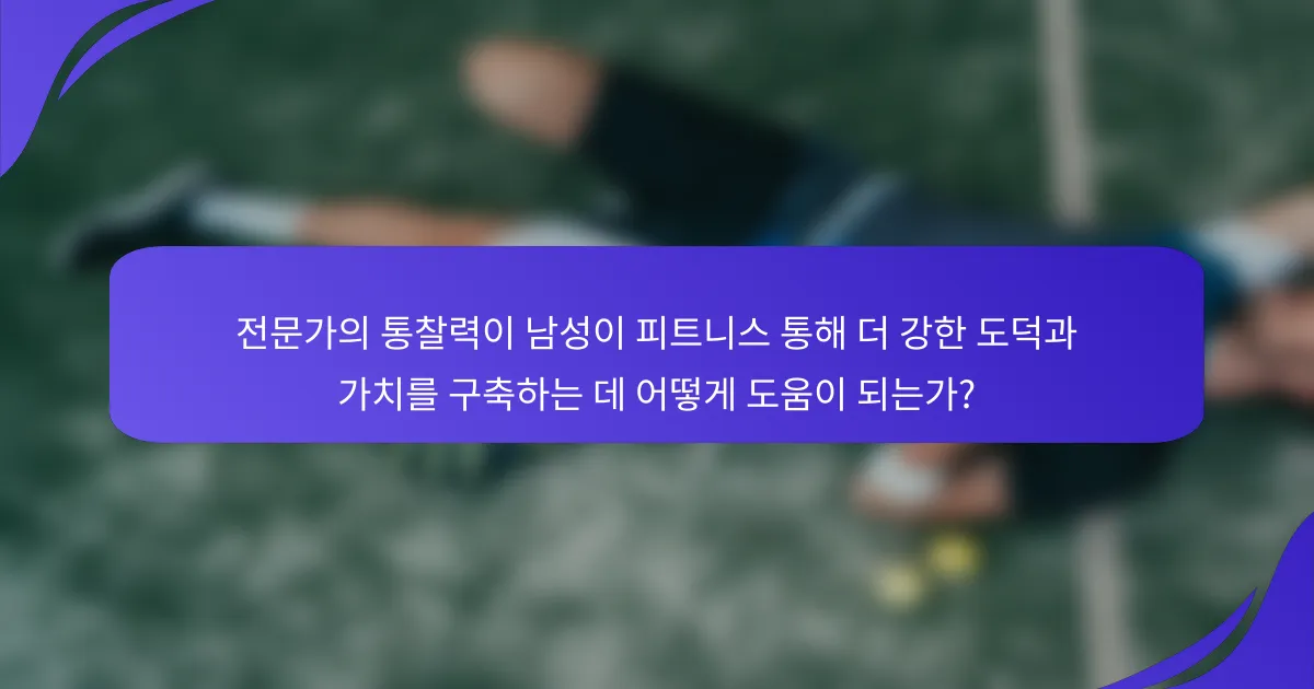 전문가의 통찰력이 남성이 피트니스 통해 더 강한 도덕과 가치를 구축하는 데 어떻게 도움이 되는가?