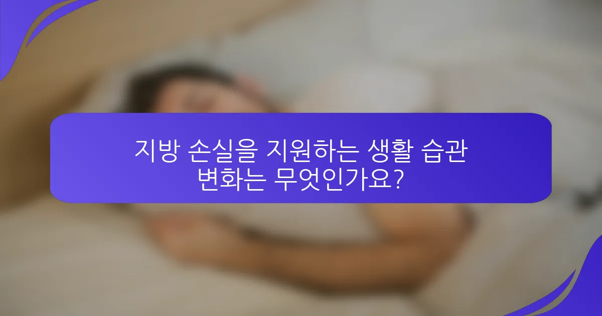 지방 손실을 지원하는 생활 습관 변화는 무엇인가요?