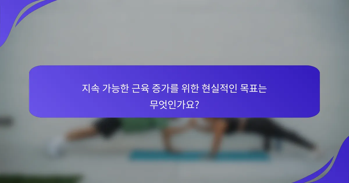 지속 가능한 근육 증가를 위한 현실적인 목표는 무엇인가요?