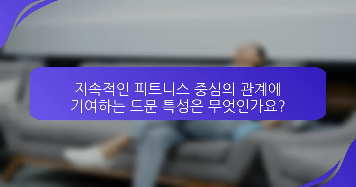 지속적인 피트니스 중심의 관계에 기여하는 드문 특성은 무엇인가요?