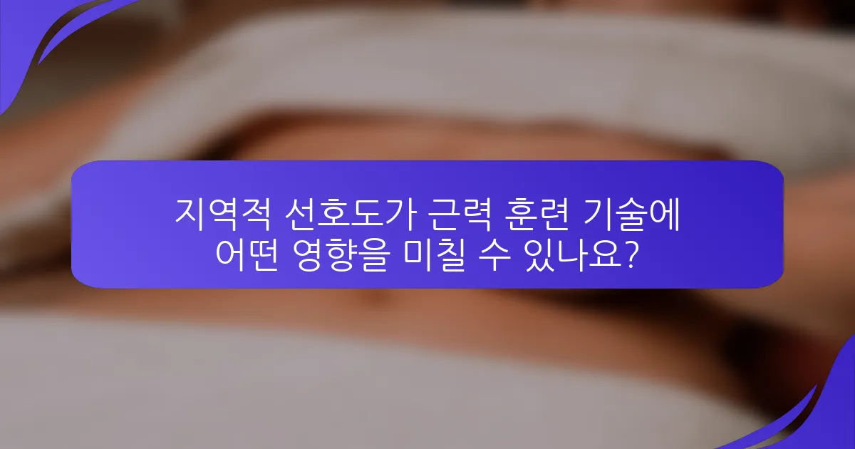 지역적 선호도가 근력 훈련 기술에 어떤 영향을 미칠 수 있나요?