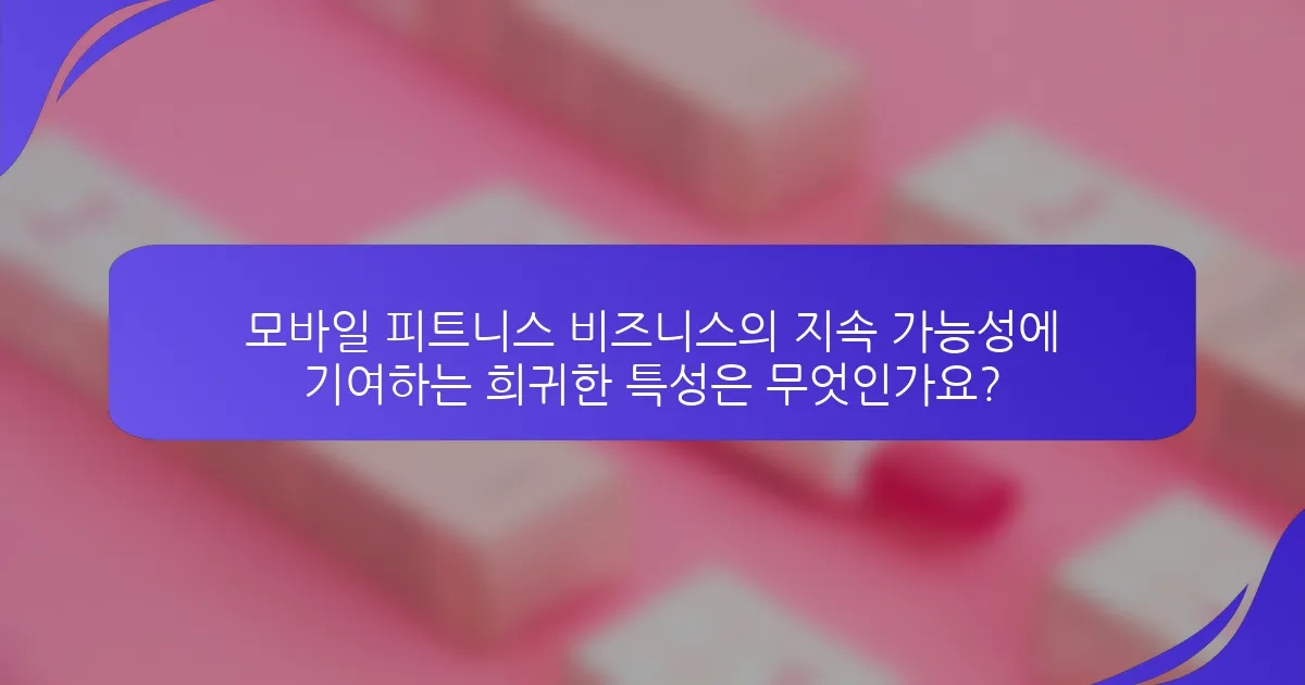 모바일 피트니스 비즈니스의 지속 가능성에 기여하는 희귀한 특성은 무엇인가요?