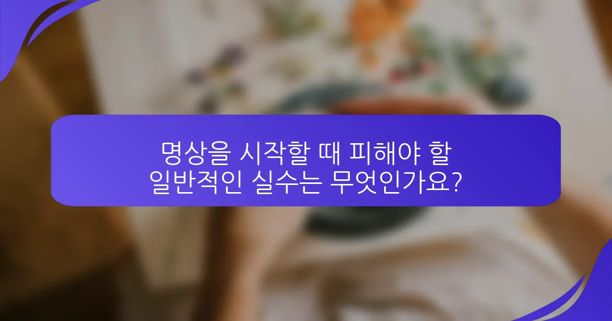명상을 시작할 때 피해야 할 일반적인 실수는 무엇인가요?