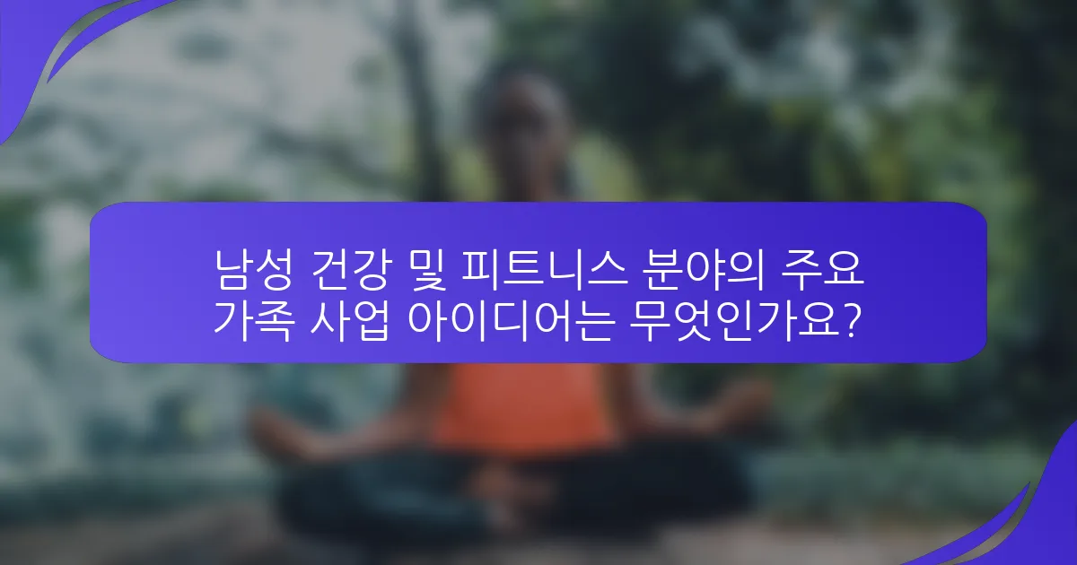 남성 건강 및 피트니스 분야의 주요 가족 사업 아이디어는 무엇인가요?