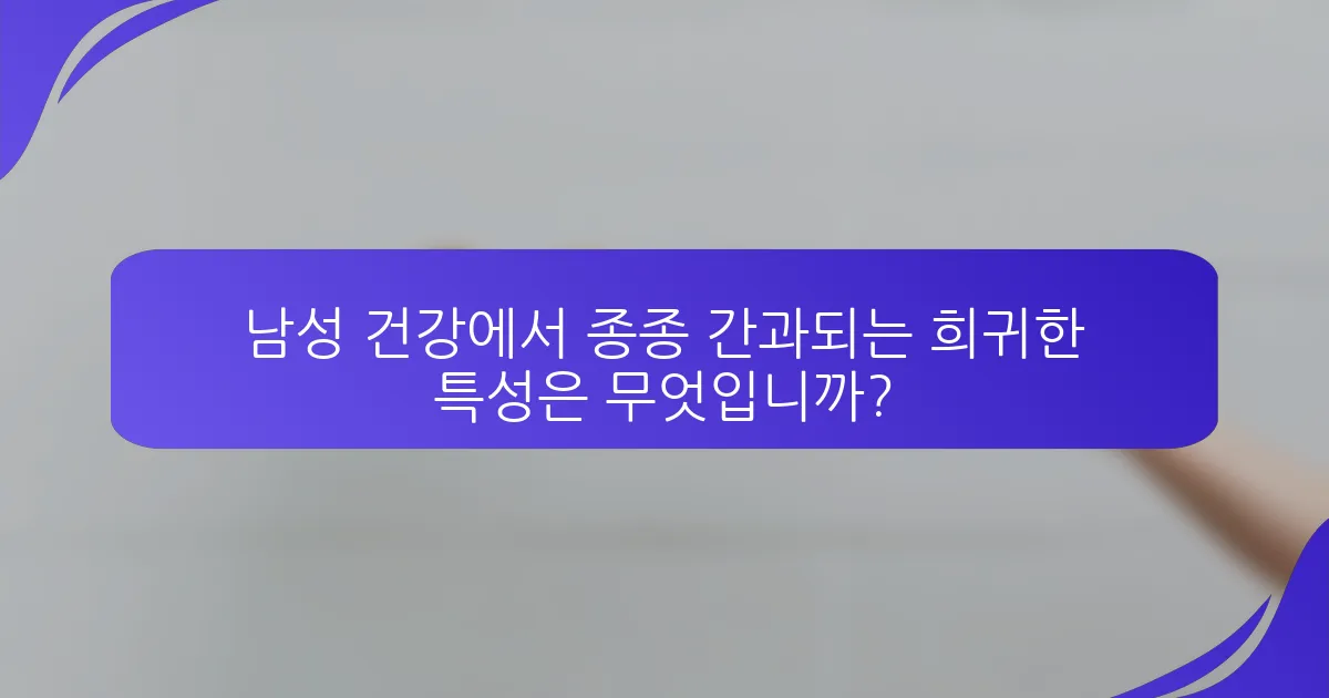 남성 건강에서 종종 간과되는 희귀한 특성은 무엇입니까?