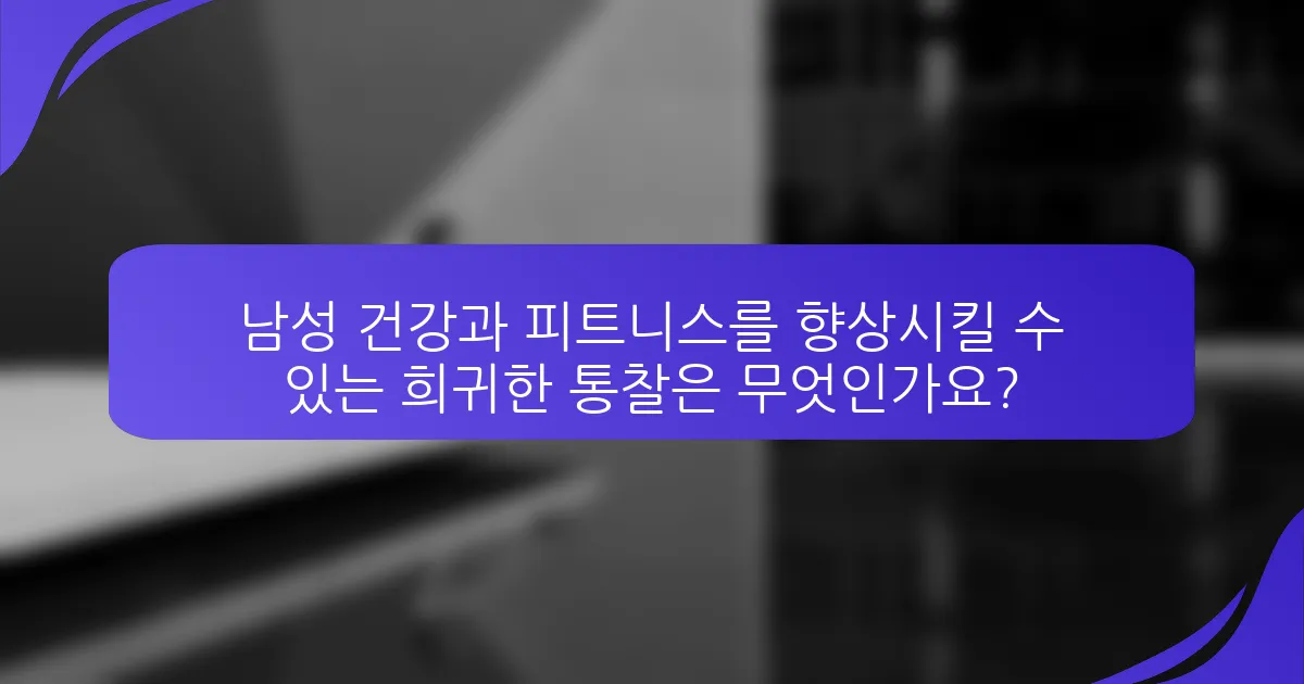 남성 건강과 피트니스를 향상시킬 수 있는 희귀한 통찰은 무엇인가요?