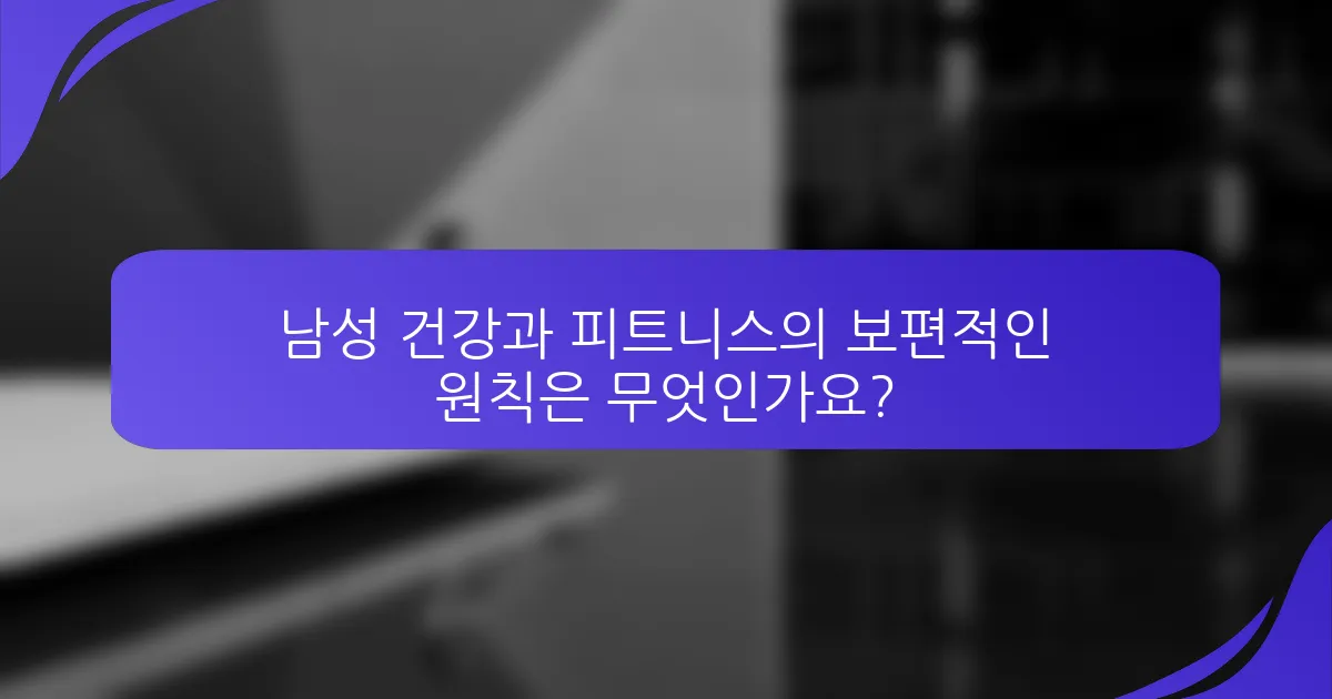 남성 건강과 피트니스의 보편적인 원칙은 무엇인가요?