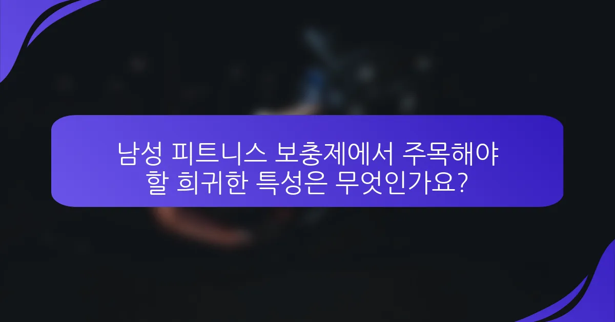 남성 피트니스 보충제에서 주목해야 할 희귀한 특성은 무엇인가요?