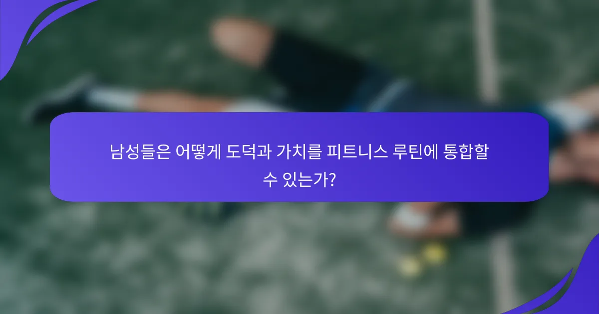 남성들은 어떻게 도덕과 가치를 피트니스 루틴에 통합할 수 있는가?