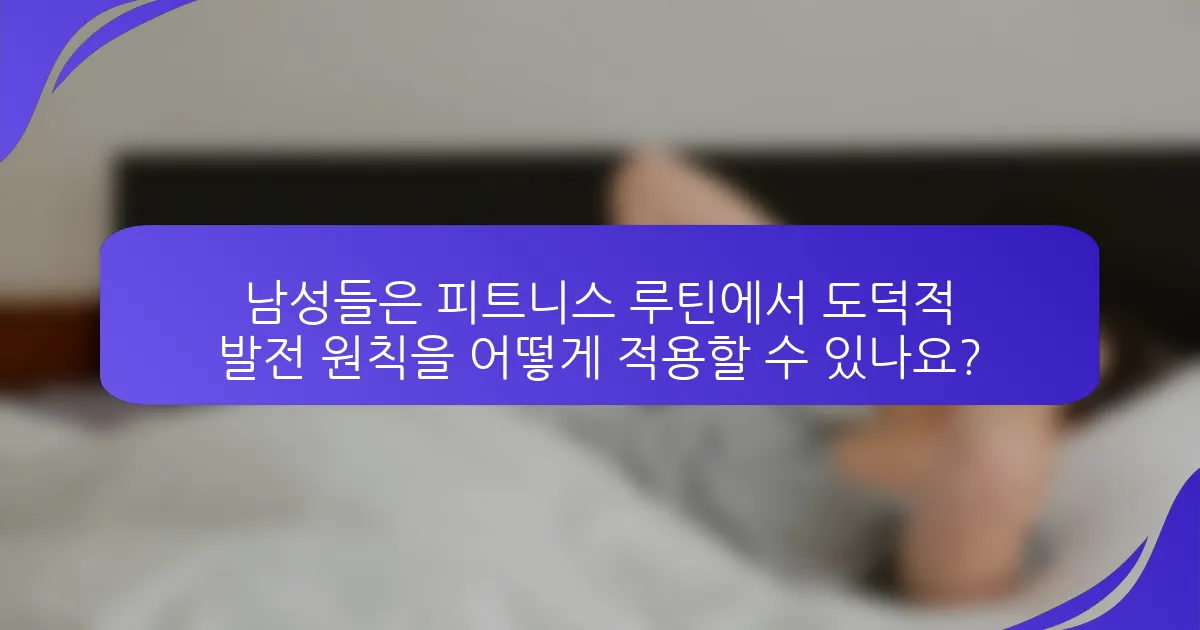 남성들은 피트니스 루틴에서 도덕적 발전 원칙을 어떻게 적용할 수 있나요?