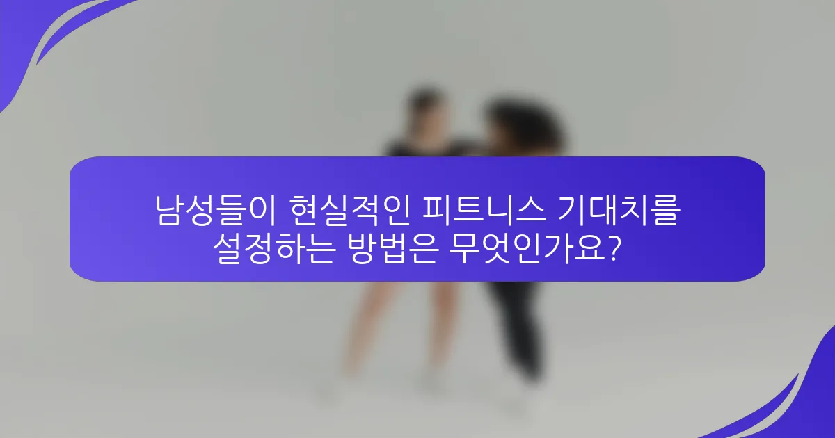 남성들이 현실적인 피트니스 기대치를 설정하는 방법은 무엇인가요?