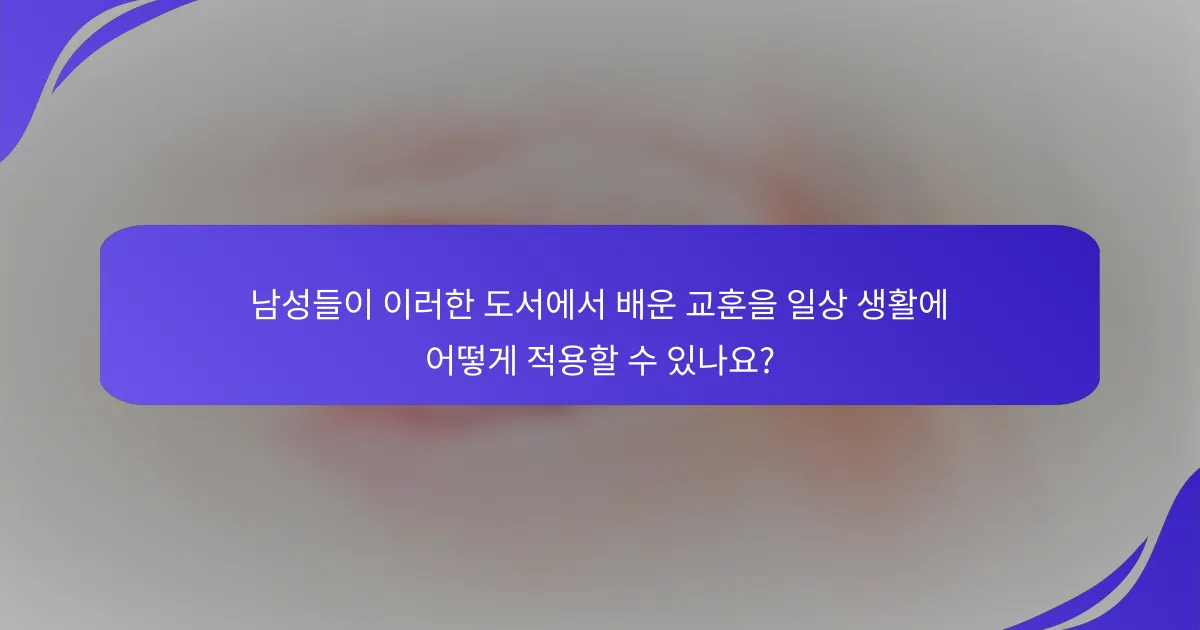 남성들이 이러한 도서에서 배운 교훈을 일상 생활에 어떻게 적용할 수 있나요?