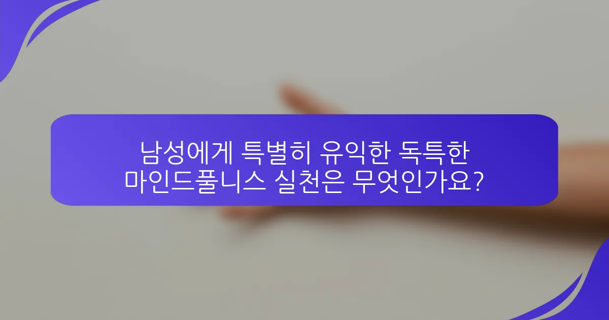 남성에게 특별히 유익한 독특한 마인드풀니스 실천은 무엇인가요?
