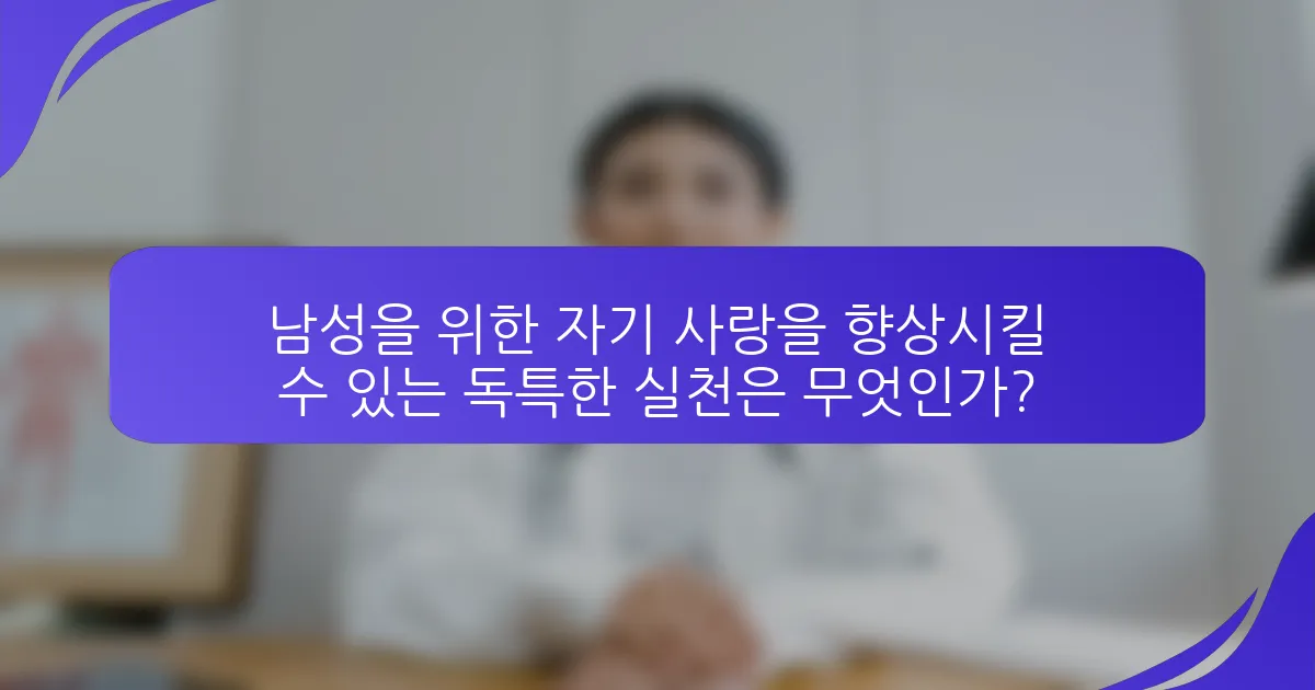 남성을 위한 자기 사랑을 향상시킬 수 있는 독특한 실천은 무엇인가?