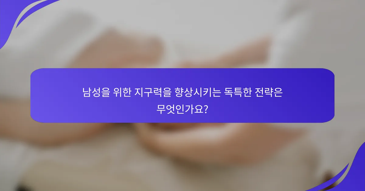 남성을 위한 지구력을 향상시키는 독특한 전략은 무엇인가요?