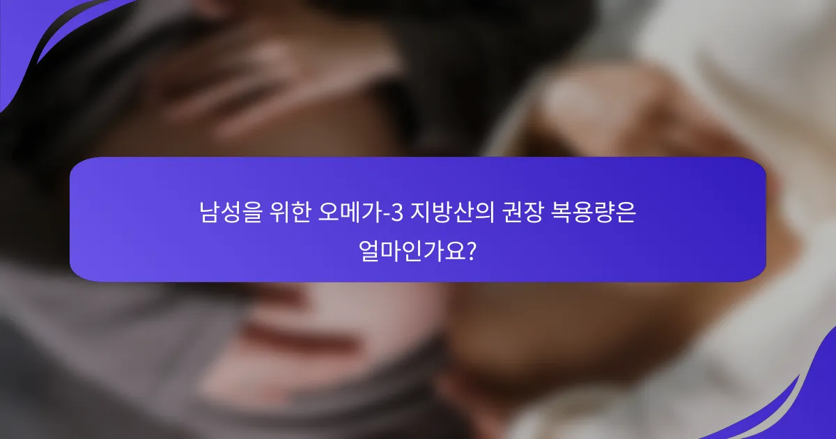 남성을 위한 오메가-3 지방산의 권장 복용량은 얼마인가요?
