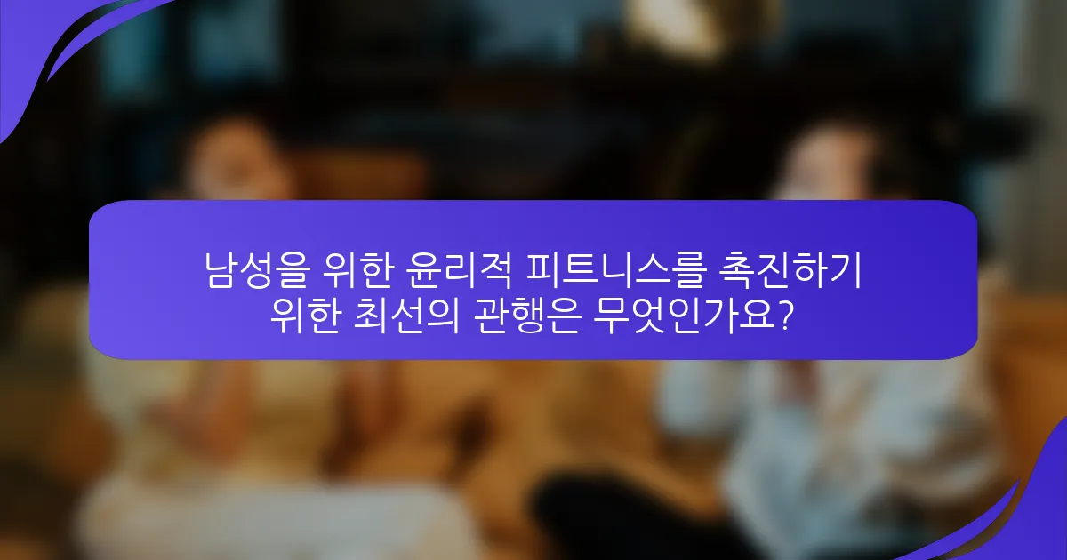 남성을 위한 윤리적 피트니스를 촉진하기 위한 최선의 관행은 무엇인가요?